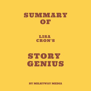 Summary of Lisa Cron's Story Genius - Milkyway Media