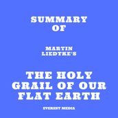 Summary of Martin Liedtke s The Holy Grail of Our Flat Earth