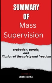 Summary of Mass Supervision probation, parole,and illusion of the safety and freedom By Vincent Schiraldi