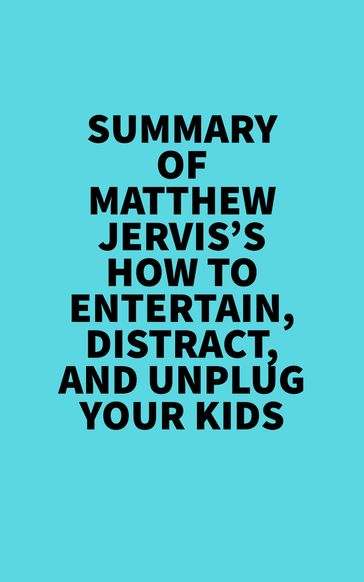 Summary of Matthew Jervis's How to Entertain, Distract, and Unplug Your Kids - Everest Media