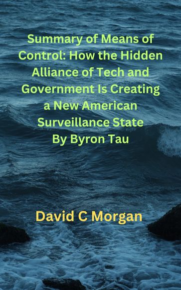 Summary of Means of Control: How the Hidden Alliance of Tech and Government Is Creating a New American Surveillance State By Byron Tau - David C. Morgan
