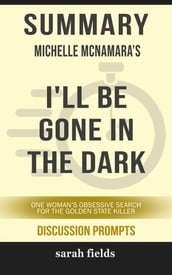 Summary of Michelle McNamara  s I ll Be Gone in the Dark: One Woman s Obsessive Search for the Golden State Killer: Discussion Prompts