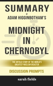 Summary of Midnight in Chernobyl: The Untold Story of the World s Greatest Nuclear Disaster by Adam Higginbotham (Discussion Prompts)