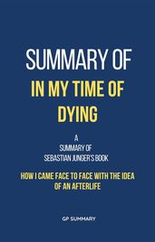 Summary of In My Time of Dying by Sebastian Junger: How I Came Face to Face with the Idea of an Afterlife