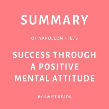 Summary of Napoleon Hill's Success Through a Positive Mental Attitude - Swift Reads