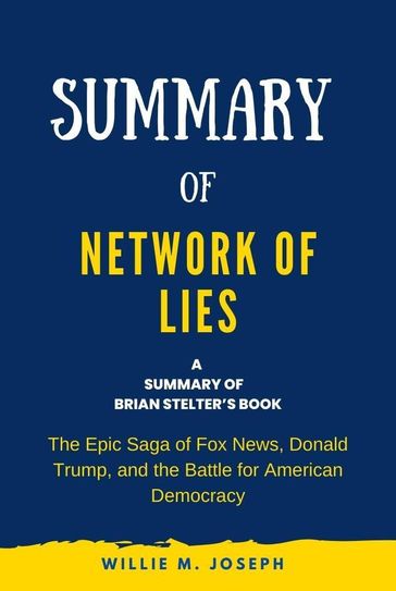 Summary of Network of Lies by Brian Stelter: The Epic Saga of Fox News, Donald Trump, and the Battle for American Democracy - Willie M. Joseph