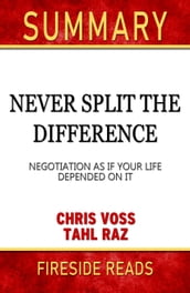 Summary of Never Split the Difference: Negotiating As If Your Life Depended On It by Chris Voss (Fireside Reads)