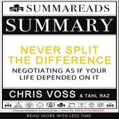 Summary of Never Split the Difference: Negotiating As If Your Life Depended On It by Chris Voss & Tahl Raz