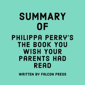 Summary of Philippa Perry s The Book You Wish Your Parents Had Read