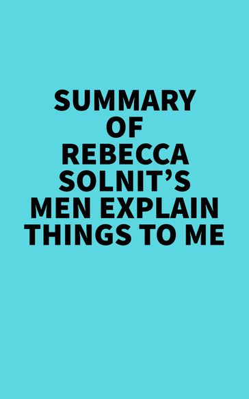 Summary of Rebecca Solnit's Men Explain Things To Me - Everest Media