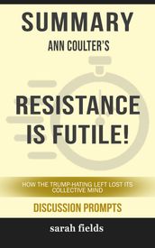 Summary of Resistance Is Futile!: How the Trump-Hating Left Lost Its Collective Mind by Ann Coulter (Discussion Prompts)