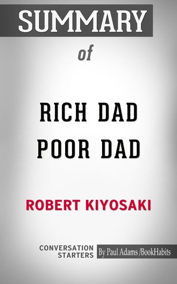 Summary of Rich Dad Poor Dad: What the Rich Teach Their Kids About Money That the Poor and Middle Class Do Not! - Paul Adams