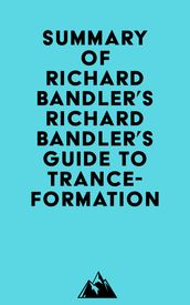 Summary of Richard Bandler s Richard Bandler s Guide to Trance-formation