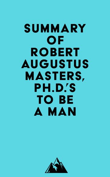 Summary of Robert Augustus Masters,Ph.D.'s To Be a Man -   Everest Media