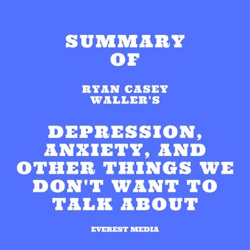 Summary of Ryan Casey Waller's Depression, Anxiety, and Other Things We Don't Want to Talk About - Everest Media