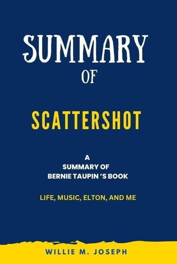 Summary of Scattershot By Bernie Taupin: Life, Music, Elton, and Me - Willie M. Joseph