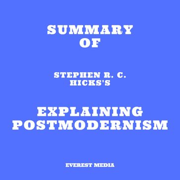 Summary of Stephen R. C. Hicks's Explaining Postmodernism - Everest Media