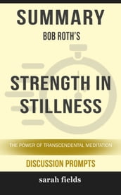 Summary of Strength in Stillness: The Power of Transcendental Meditation by Bob Roth (Discussion Prompts)