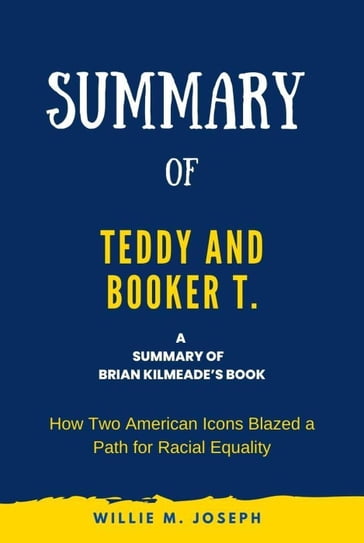Summary of Teddy and Booker T. by Brian Kilmeade: How Two American Icons Blazed a Path for Racial Equality - Willie M. Joseph