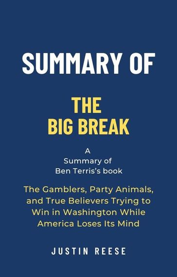 Summary of The Big Break by Ben Terris: The Gamblers, Party Animals, and True Believers Trying to Win in Washington While America Loses Its Mind - Justin Reese