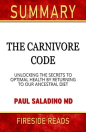 Summary of The Carnivore Code: Unlocking the Secrets to Optimal Health by Returning to Our Ancestral Diet by Paul Saladino MD (Fireside Reads)