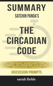 Summary of The Circadian Code: Lose Weight, Supercharge Your Energy, and Transform Your Health from Morning to Midnight by Satchin Panda (Discussion Prompts)