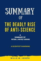 Summary of The Deadly Rise of Anti-science By Peter J. Hotez: a Scientist s Warning
