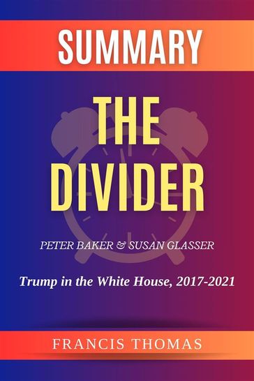 Summary of The Divider by Peter Baker and Susan Glasser:Trump in the White House, 2017-2021 - Thomas Francis