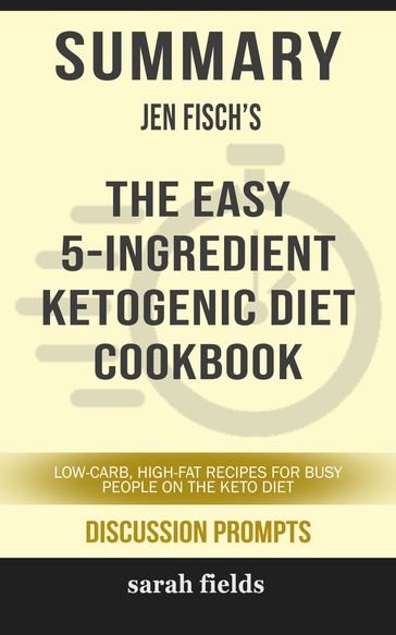 Summary of The Easy 5-Ingredient Ketogenic Diet Cookbook: Low-Carb, High-Fat Recipes for Busy People on the Keto Diet by Jen Fisch (Discussion Prompts) - Sarah Fields