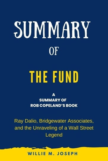 Summary of The Fund by Rob Copeland: Ray Dalio, Bridgewater Associates, and the Unraveling of a Wall Street Legend - Willie M. Joseph