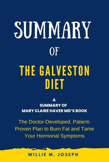 Summary of The Galveston Diet by Mary Claire Haver MD: The Doctor-Developed, Patient-Proven Plan to Burn Fat and Tame Your Hormonal Symptoms - Willie M. Joseph