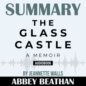 Summary of The Glass Castle: A Memoir by Jeannette Walls - Abbey Beathan