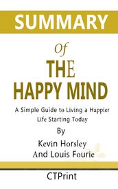 Summary of The Happy Mind: A Simple Guide to Living a Happier Life Starting Today by Kevin Horsley, Louis Fourie