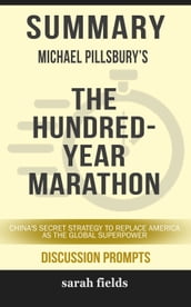 Summary of The Hundred-Year Marathon: China s Secret Strategy to Replace America as the Global Superpower by Michael Pillsbury (Discussion Prompts)