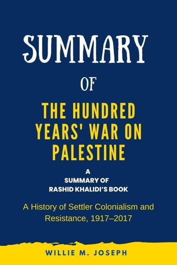 Summary of The Hundred Years' War on Palestine by Rashid Khalidi: A History of Settler Colonialism and Resistance, 19172017 - Willie M. Joseph