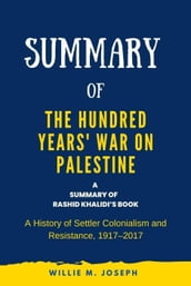 Summary of The Hundred Years  War on Palestine by Rashid Khalidi: A History of Settler Colonialism and Resistance, 19172017