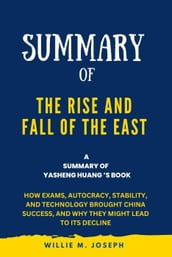Summary of The Rise and Fall of the EAST By Yasheng Huang: How Exams, Autocracy, Stability, and Technology Brought China Success, and Why They Might Lead to Its Decline