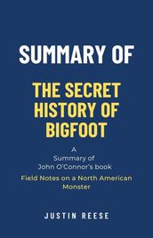 Summary of The Secret History of Bigfoot by John O Connor: Field Notes on a North American Monster