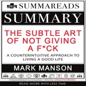 Summary of The Subtle Art of Not Giving a F*ck: A Counterintuitive Approach to Living a Good Life by Mark Manson