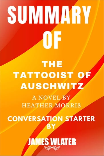 Summary of The Tattooist of Auschwitz A Novel By Heather Morris - Walter James