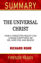 Summary of The Universal Christ: How a Forgotten Reality Can Change Everything We See, Hope For, and Believe by Richard Rohr (Fireside Reads)