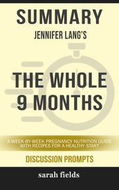 Summary of The Whole 9 Months: A Week-By-Week Pregnancy Nutrition Guide with Recipes for a Healthy Start by Jennifer Lang (Discussion Prompts)