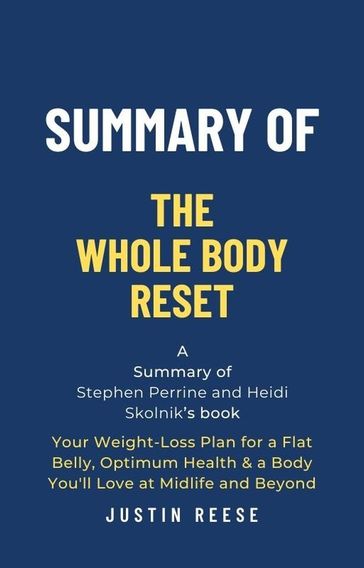 Summary of The Whole Body Reset by Stephen Perrine and Heidi Skolnik:Your Weight-Loss Plan for a Flat Belly, Optimum Health & a Body You'll Love at Midlife and Byond - Justin Reese