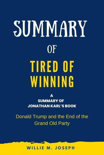 Summary of Tired of Winning by Jonathan Karl: Donald Trump and the End of the Grand Old Party - Willie M. Joseph