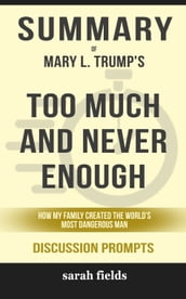 Summary of Too Much and Never Enough: How My Family Created the World s Most Dangerous Man by Mary L. Trump Ph.D. (Discussion Prompts)