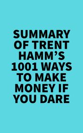 Summary of Trent Hamm s 1001 Ways to Make Money If You Dare