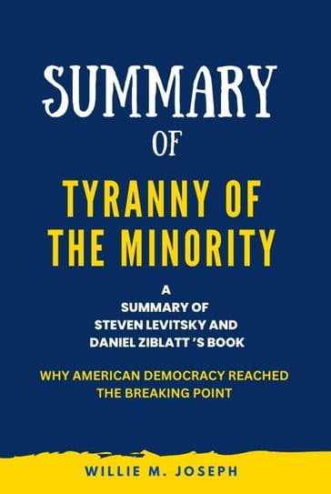 Summary of Tyranny of the Minority By Steven Levitsky and Daniel Ziblatt : Why American Democracy Reached the Breaking Point - Willie M. Joseph