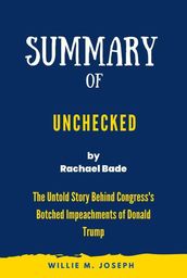 Summary of Unchecked By Rachael Bade: The Untold Story Behind Congress s Botched Impeachments of Donald Trump