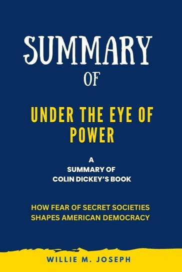 Summary of Under the Eye of Power By Colin Dickey: How Fear of Secret Societies Shapes American Democracy - Willie M. Joseph