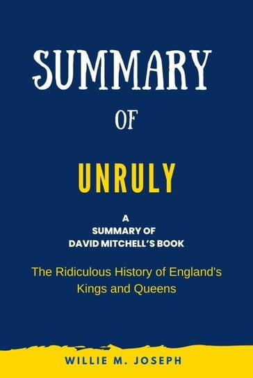 Summary of Unruly By David Mitchell: The Ridiculous History of England's Kings and Queens - Willie M. Joseph